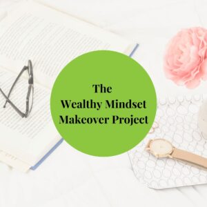 The Wealthy Mindset Makeover Project